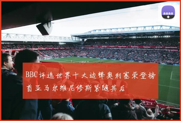 BBC评选世界十大边锋奥利塞荣登榜首亚马尔维尼修斯紧随其后