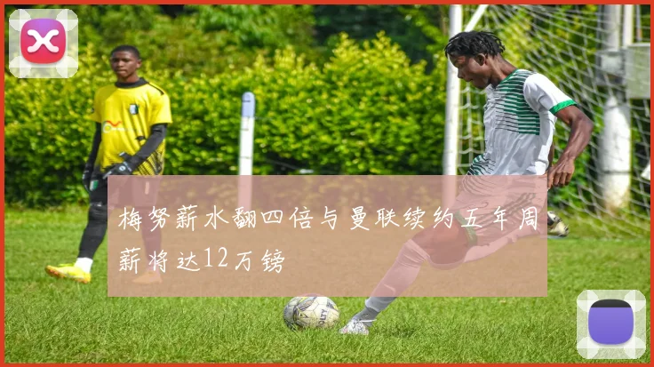 梅努薪水翻四倍与曼联续约五年周薪将达12万镑