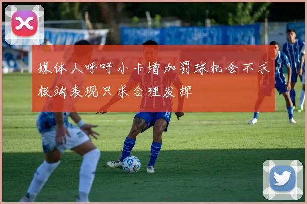 媒体人呼吁小卡增加罚球机会不求极端表现只求合理发挥