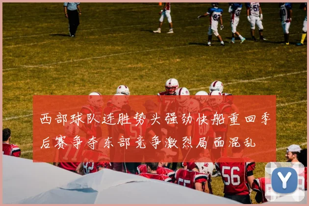 西部球队连胜势头强劲快船重回季后赛争夺东部竞争激烈局面混乱