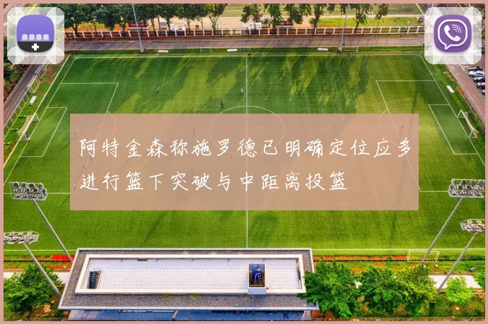 阿特金森称施罗德已明确定位应多进行篮下突破与中距离投篮