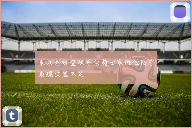 米切尔哈登联手助骑士取胜但防守表现仍显不足