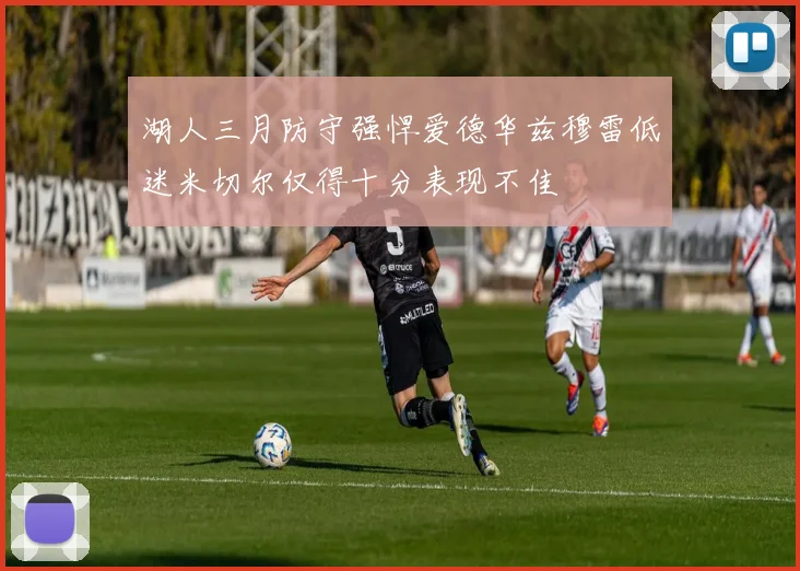 湖人三月防守强悍爱德华兹穆雷低迷米切尔仅得十分表现不佳