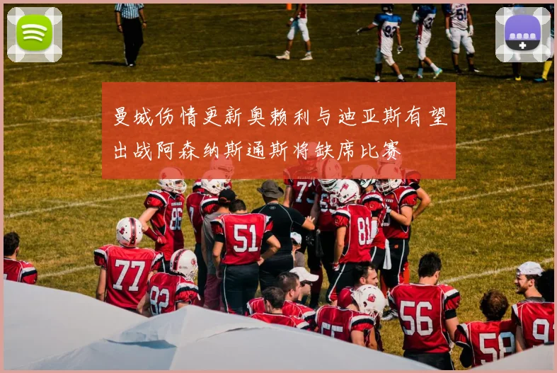 曼城伤情更新奥赖利与迪亚斯有望出战阿森纳斯通斯将缺席比赛