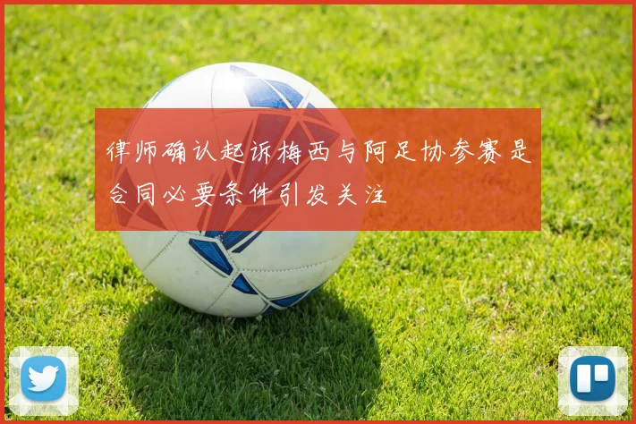 律师确认起诉梅西与阿足协参赛是合同必要条件引发关注