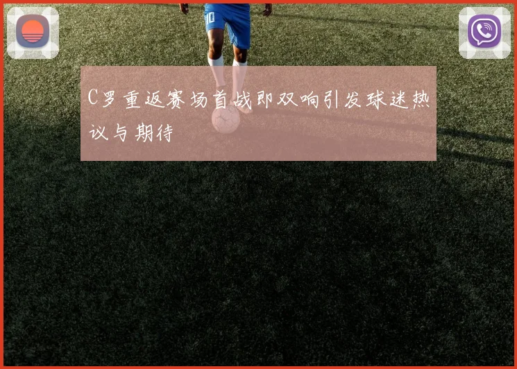 C罗重返赛场首战即双响引发球迷热议与期待