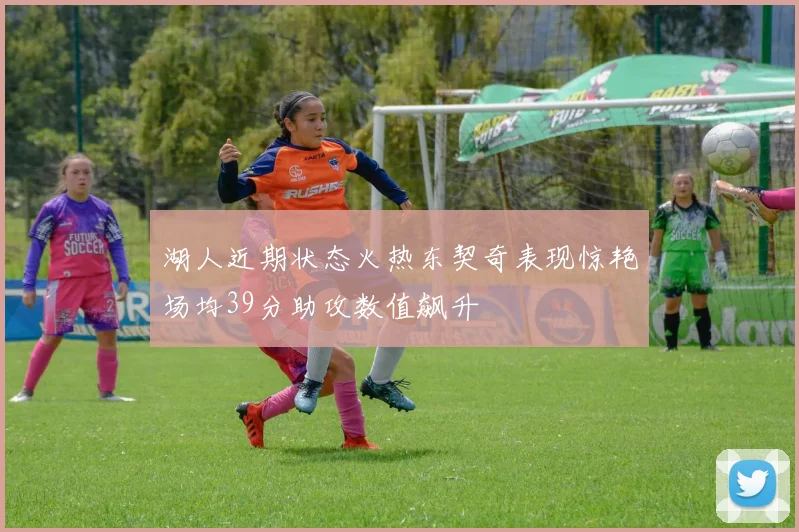 湖人近期状态火热东契奇表现惊艳场均39分助攻数值飙升